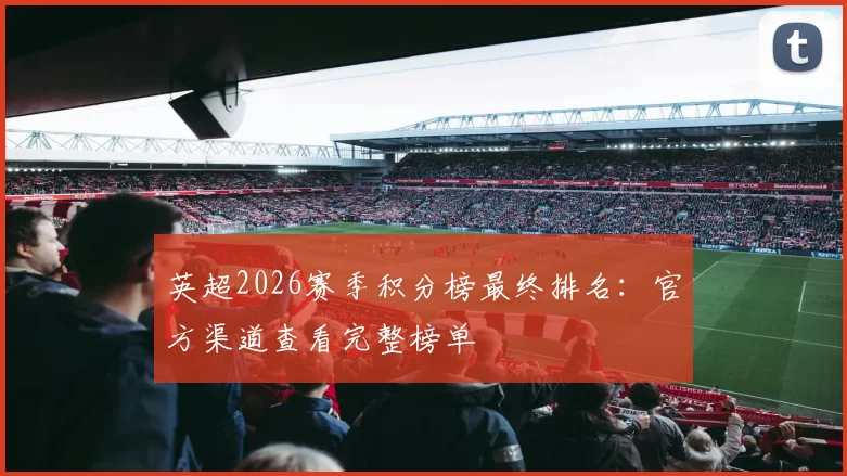 英超2026赛季积分榜最终排名：官方渠道查看完整榜单