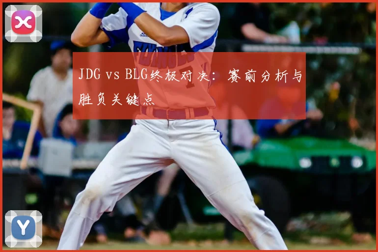 JDG vs BLG终极对决：赛前分析与胜负关键点