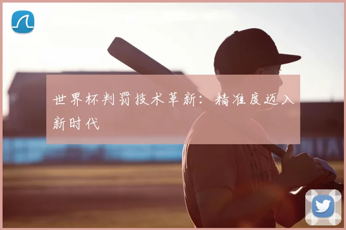 世界杯判罚技术革新:精准度迈入新时代