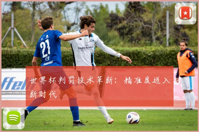 世界杯判罚技术革新:精准度迈入新时代