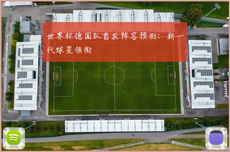 世界杯德国队首发阵容预测：新一代球星领衔