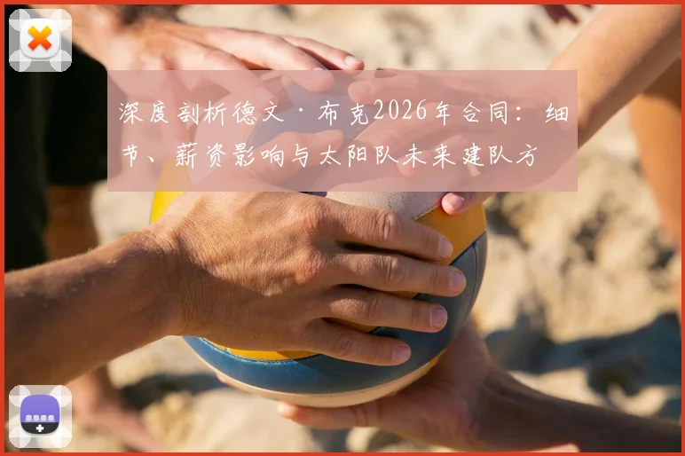 深度剖析德文·布克2026年合同：细节、薪资影响与太阳队未来建队方向
