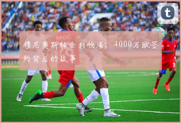 穆尼奥斯转会利物浦：4000万欧签约背后的故事
