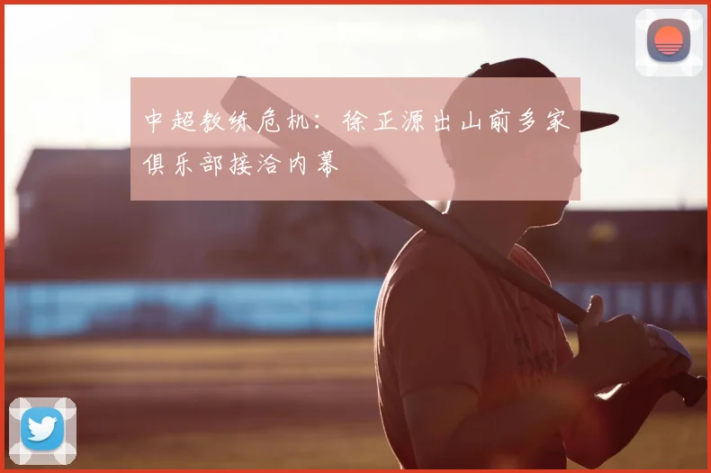 中超教练危机：徐正源出山前多家俱乐部接洽内幕
