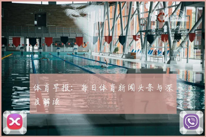 体育早报：每日体育新闻头条与深度解读