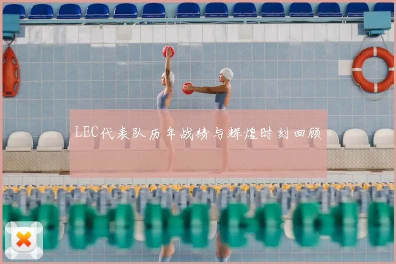 LEC代表队历年战绩与辉煌时刻回顾