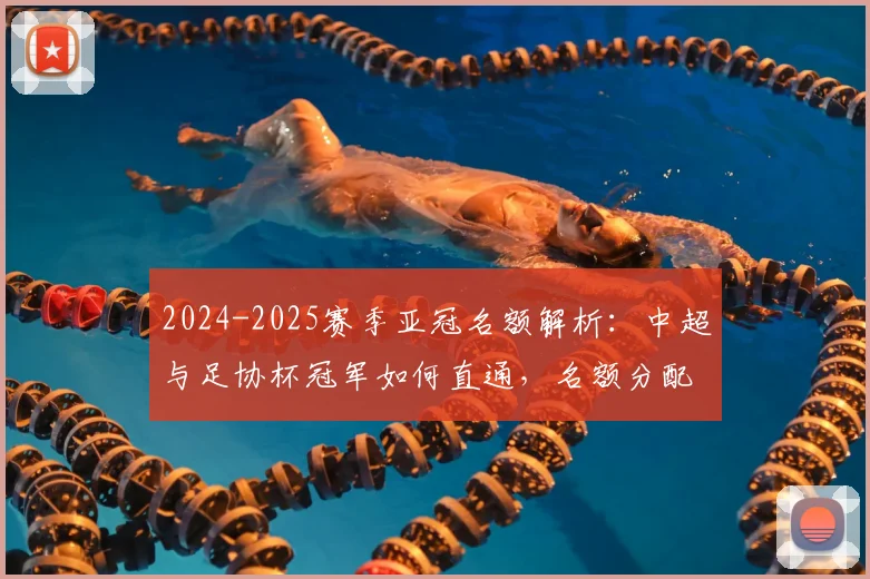 2024-2025赛季亚冠名额解析：中超与足协杯冠军如何直通，名额分配规则详解