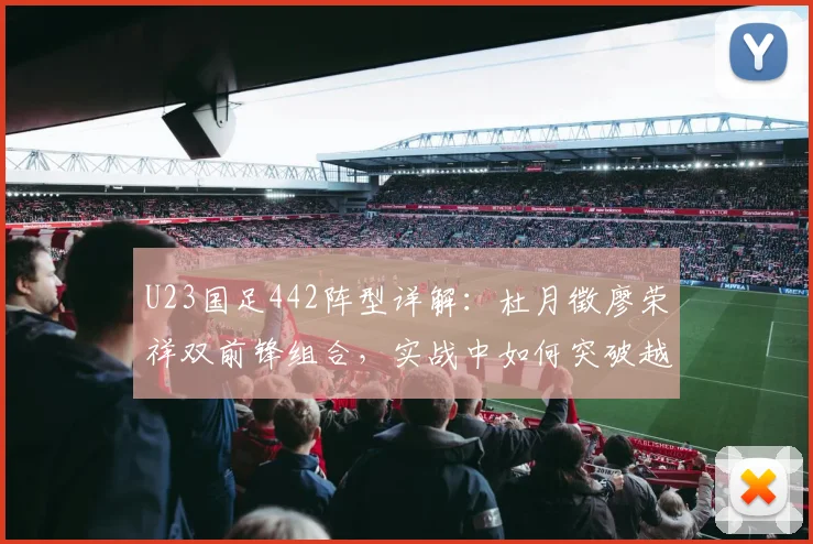 U23国足442阵型详解：杜月徵廖荣祥双前锋组合，实战中如何突破越南队防守？